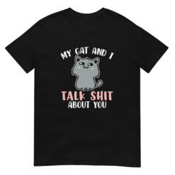 my cat and i talk shit about you t shirt